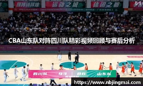 CBA山东队对阵四川队精彩视频回顾与赛后分析
